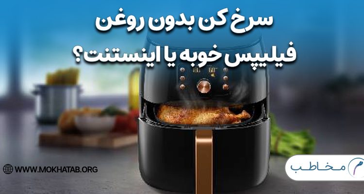 سرخ کن بدون روغن فیلیپس خوبه یا اینستنت؟