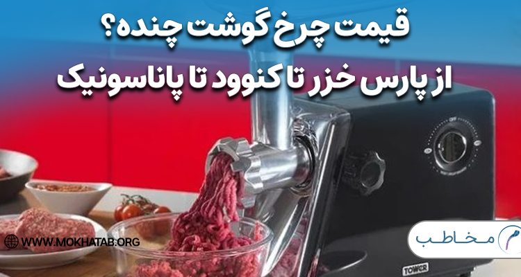 قیمت چرخ‌ گوشت چنده؟ از پارس خزر تا کنوود و پاناسونیک + لیست قیمت
